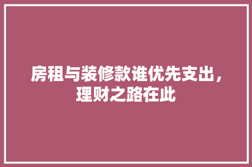 房租与装修款谁优先支出，理财之路在此