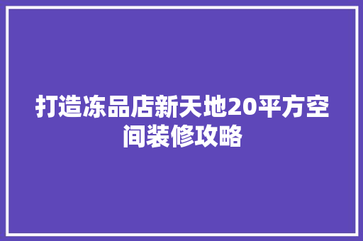 打造冻品店新天地20平方空间装修攻略