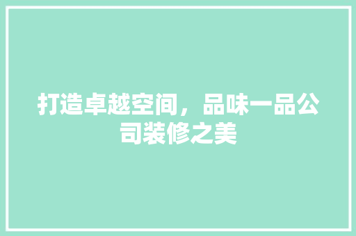 打造卓越空间，品味一品公司装修之美  第1张