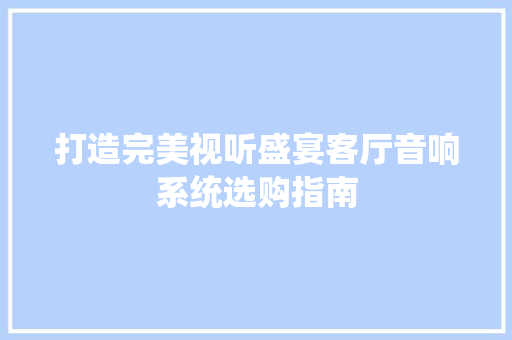 打造完美视听盛宴客厅音响系统选购指南