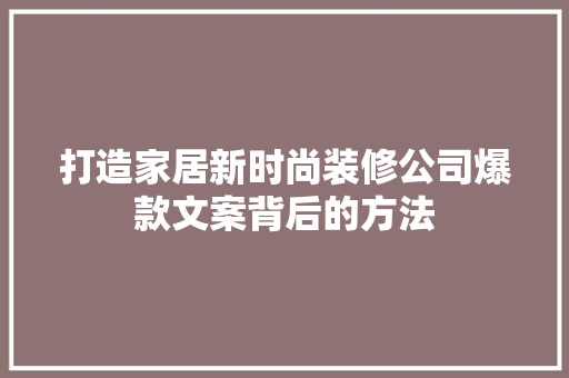 打造家居新时尚装修公司爆款文案背后的方法