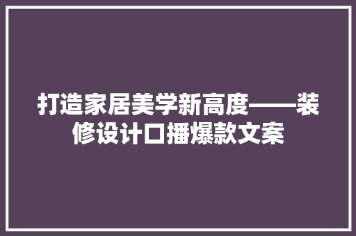 打造家居美学新高度——装修设计口播爆款文案  第1张