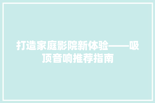 打造家庭影院新体验——吸顶音响推荐指南
