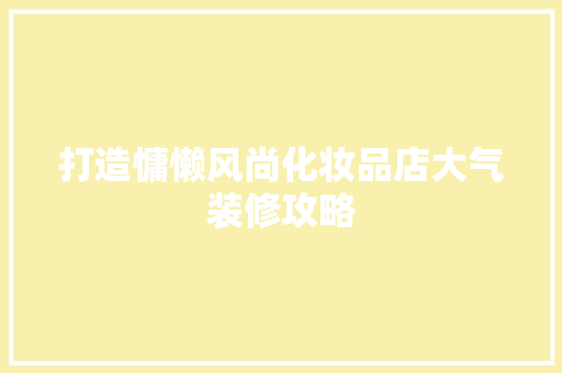 打造慵懒风尚化妆品店大气装修攻略  第1张