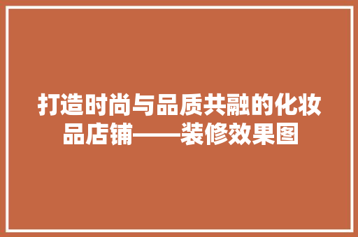 打造时尚与品质共融的化妆品店铺——装修效果图