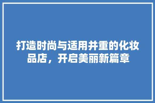 打造时尚与适用并重的化妆品店，开启美丽新篇章