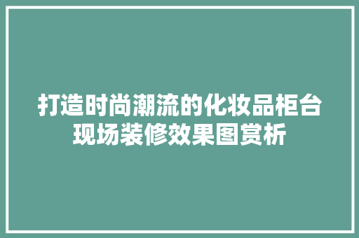 打造时尚潮流的化妆品柜台现场装修效果图赏析  第1张