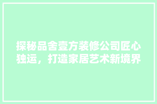 探秘品舍壹方装修公司匠心独运，打造家居艺术新境界