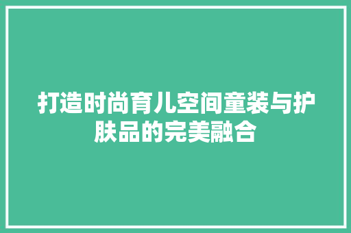 打造时尚育儿空间童装与护肤品的完美融合
