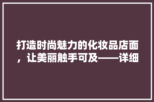 打造时尚魅力的化妆品店面，让美丽触手可及——详细线上店面装修效果图