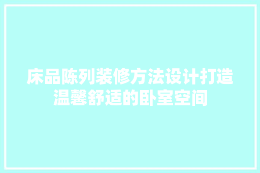 床品陈列装修方法设计打造温馨舒适的卧室空间