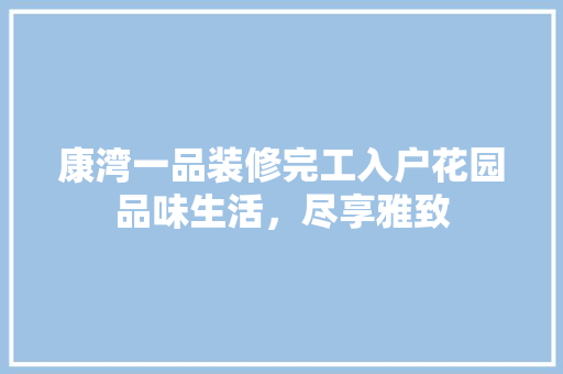 康湾一品装修完工入户花园品味生活，尽享雅致