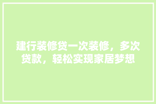 建行装修贷一次装修，多次贷款，轻松实现家居梦想