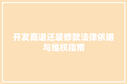 开发商退还装修款法律依据与维权指南