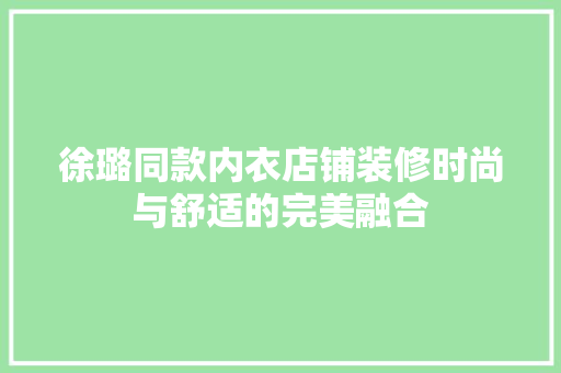 徐璐同款内衣店铺装修时尚与舒适的完美融合  第1张