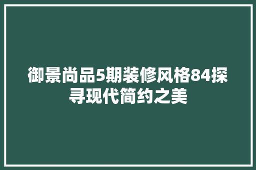 御景尚品5期装修风格84探寻现代简约之美  第1张