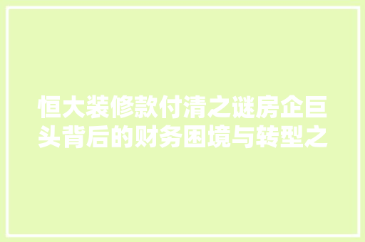 恒大装修款付清之谜房企巨头背后的财务困境与转型之路
