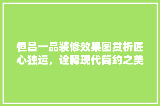 恒昌一品装修效果图赏析匠心独运，诠释现代简约之美