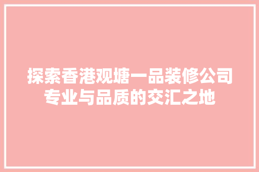 探索香港观塘一品装修公司专业与品质的交汇之地