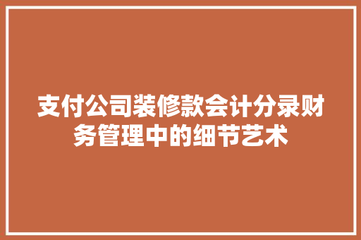 支付公司装修款会计分录财务管理中的细节艺术