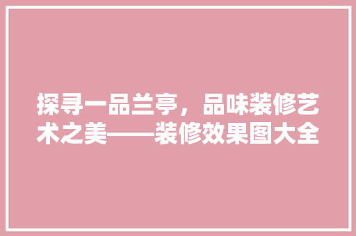 探寻一品兰亭，品味装修艺术之美——装修效果图大全