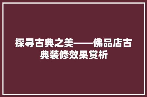 探寻古典之美——佛品店古典装修效果赏析