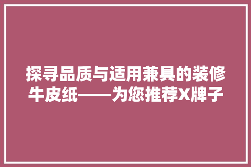 探寻品质与适用兼具的装修牛皮纸——为您推荐X牌子的卓越之作