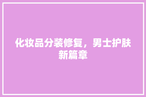 化妆品分装修复，男士护肤新篇章