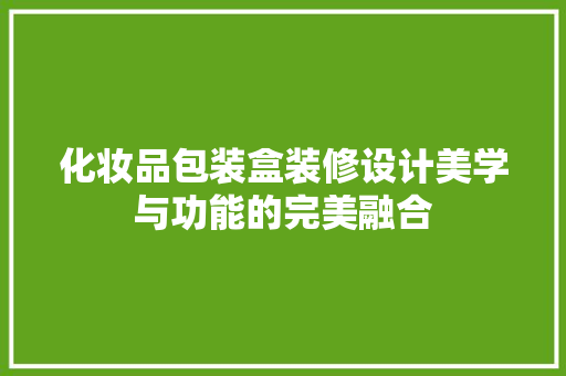 化妆品包装盒装修设计美学与功能的完美融合
