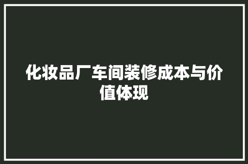 化妆品厂车间装修成本与价值体现