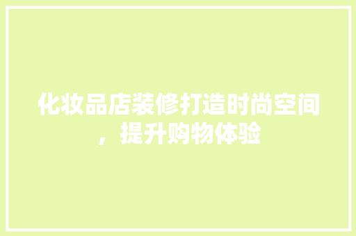 化妆品店装修打造时尚空间，提升购物体验