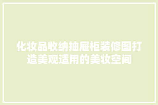 化妆品收纳抽屉柜装修图打造美观适用的美妆空间