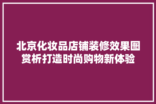 北京化妆品店铺装修效果图赏析打造时尚购物新体验