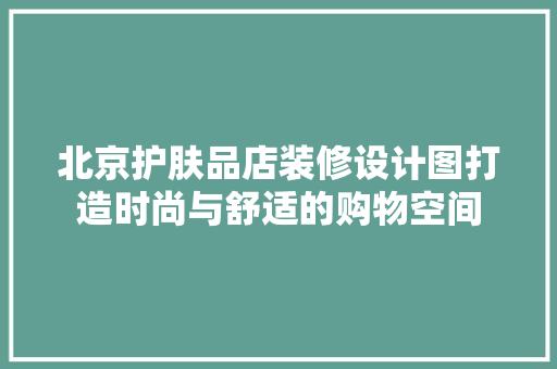 北京护肤品店装修设计图打造时尚与舒适的购物空间