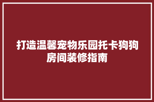 打造温馨宠物乐园托卡狗狗房间装修指南