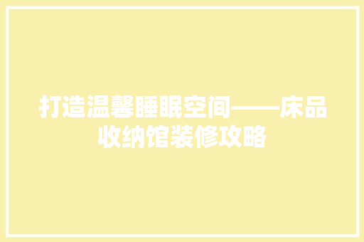打造温馨睡眠空间——床品收纳馆装修攻略  第1张