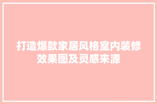 打造爆款家居风格室内装修效果图及灵感来源