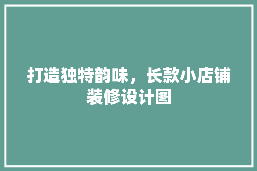 打造独特韵味，长款小店铺装修设计图
