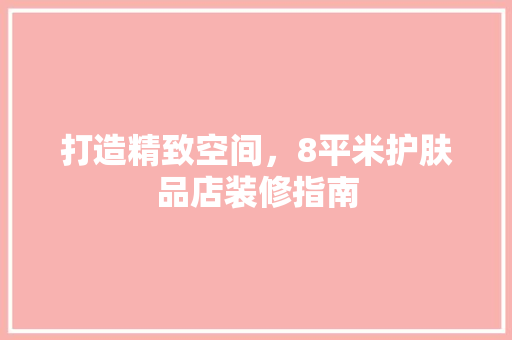 打造精致空间，8平米护肤品店装修指南  第1张