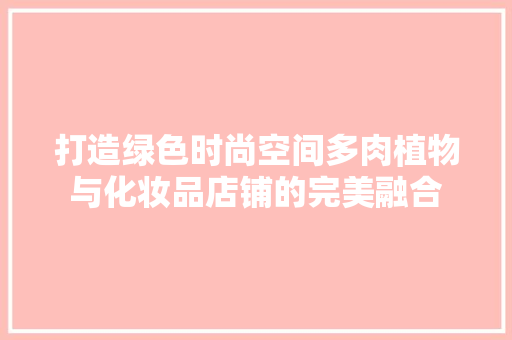 打造绿色时尚空间多肉植物与化妆品店铺的完美融合  第1张