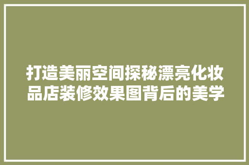 打造美丽空间探秘漂亮化妆品店装修效果图背后的美学设计