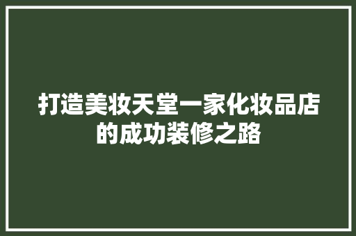 打造美妆天堂一家化妆品店的成功装修之路
