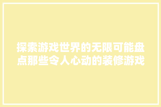 探索游戏世界的无限可能盘点那些令人心动的装修游戏
