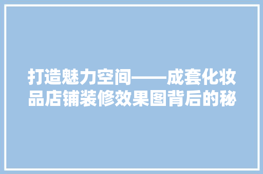 打造魅力空间——成套化妆品店铺装修效果图背后的秘密