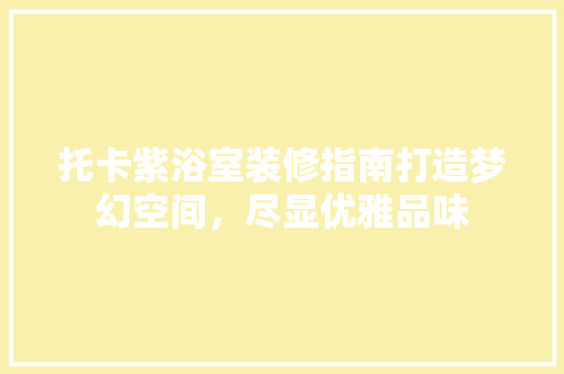 托卡紫浴室装修指南打造梦幻空间，尽显优雅品味