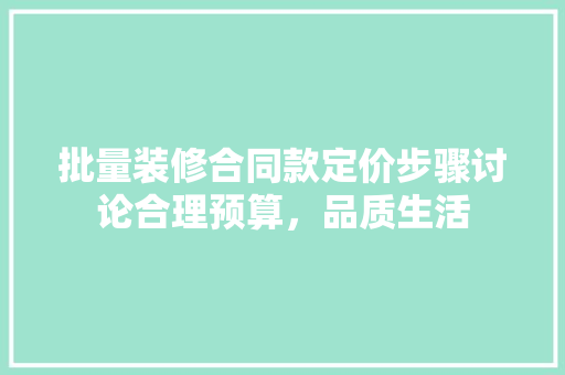 批量装修合同款定价步骤讨论合理预算，品质生活