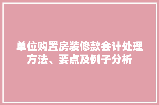 单位购置房装修款会计处理方法、要点及例子分析