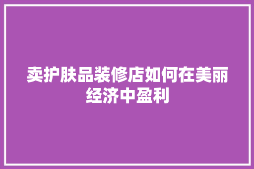卖护肤品装修店如何在美丽经济中盈利