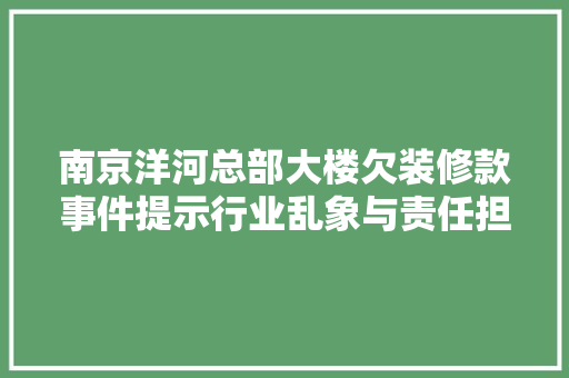 南京洋河总部大楼欠装修款事件提示行业乱象与责任担当  第1张