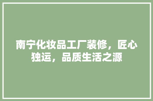 南宁化妆品工厂装修，匠心独运，品质生活之源  第1张